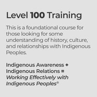 Level 100 Training - This is a foundational course for those looking for some understanding of history, culture, and relationships with Indigenous Peoples.